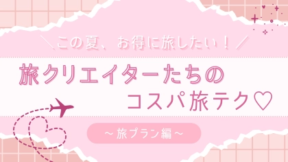 お金も時間もムダにしない♡ 旅好きクリエイター直伝の【賢い旅行プラン術】