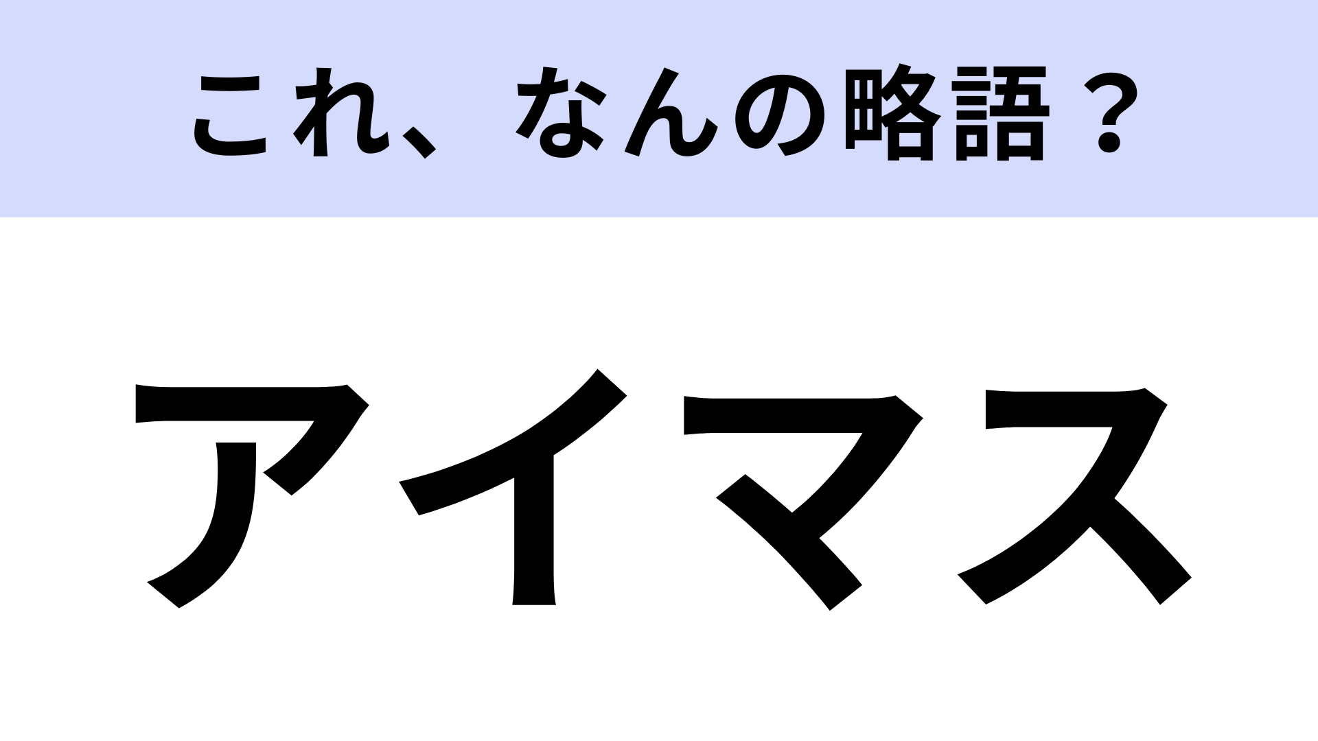 【略語クイズ】「アイマス」はなんの略？正式名称はカタカナ8文字！