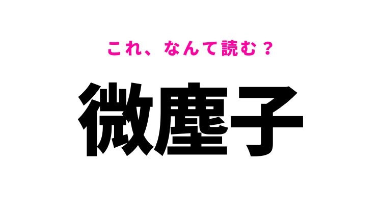【微塵子】はなんて読む？とても小さい生き物！