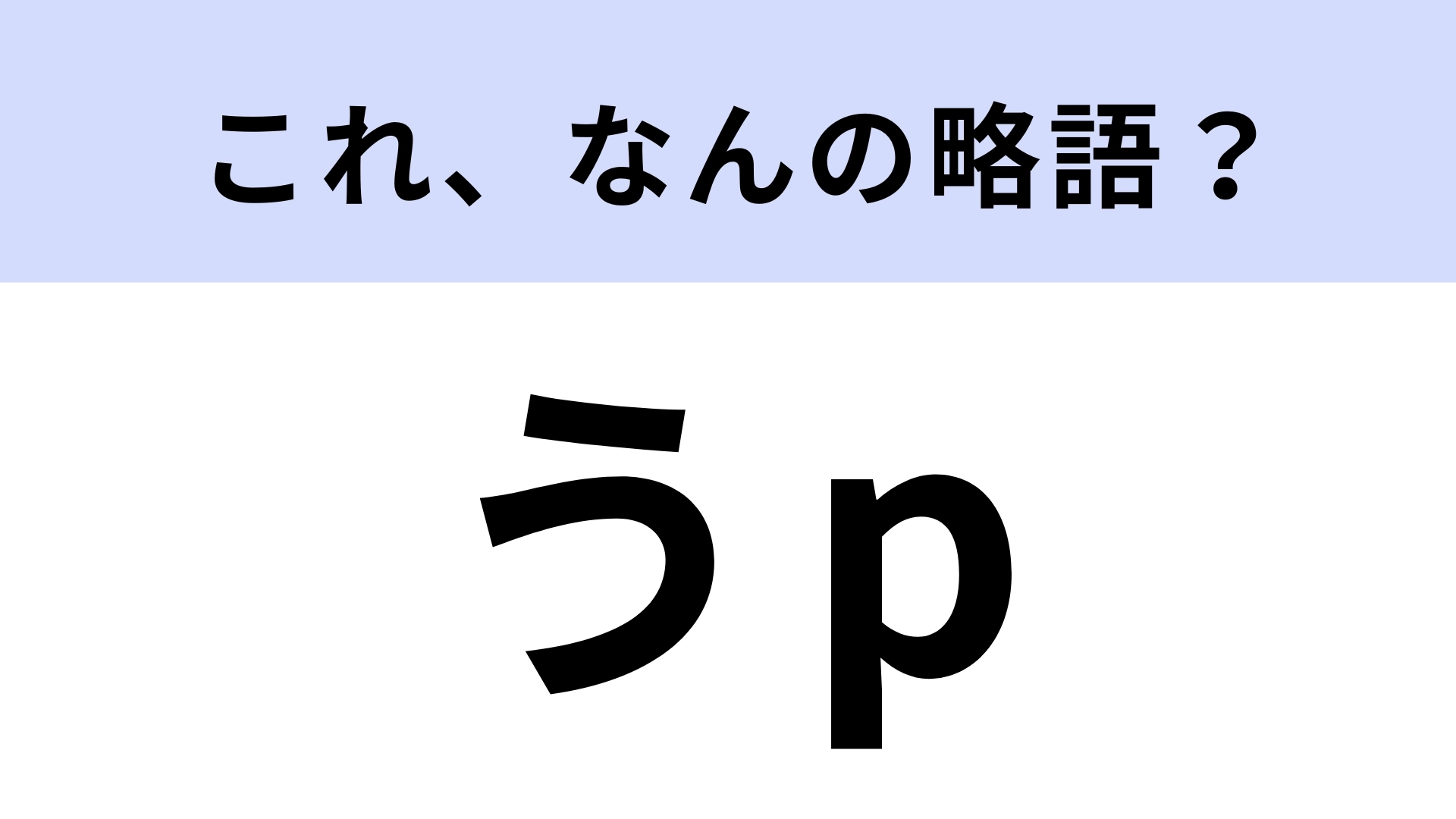 【略語クイズ】「うp」はなんの略?「うぷ」と読みます…!