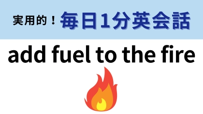 「add fuel to the fire」の意味は？簡単すぎるかも…！？【1分英会話】