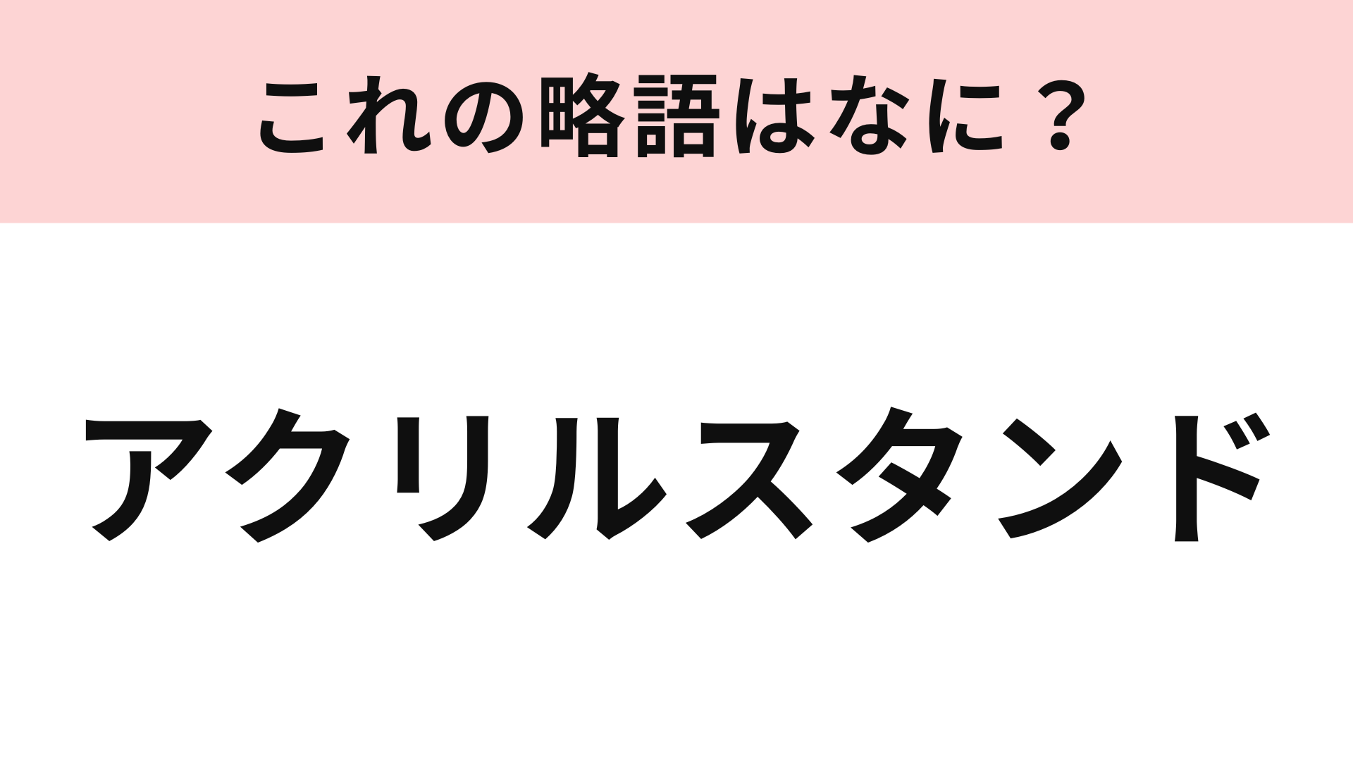 「アクリルスタンド」の略語は？推しがいる人には簡単な問題！