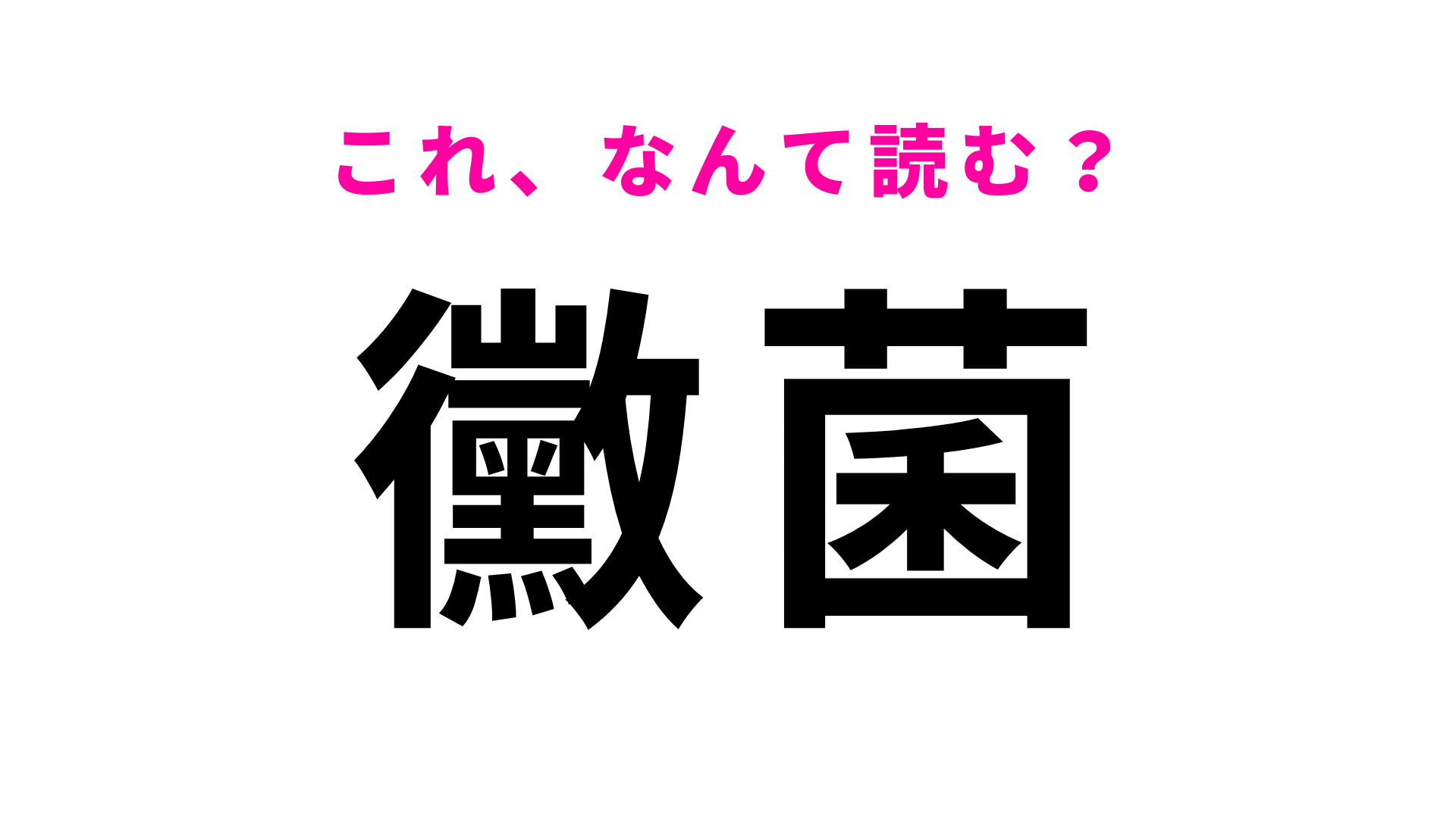 【漢字クイズ】「黴菌」はなんて読む？“かびきん”ではありません！