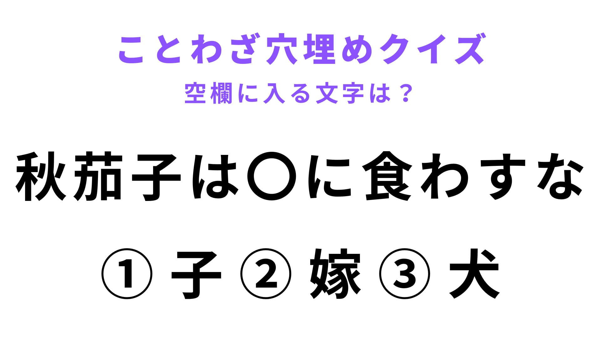 【秋茄子は〇に食わすな】空欄に文字を入れてことわざを完成させて！