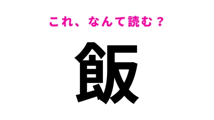 「飯」はなんて読む？この問題に正解できたらすごい…！