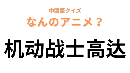 中国語で【机动战士高达】と表す日本のアニメは？誰もが知っている国民的アニメ…！