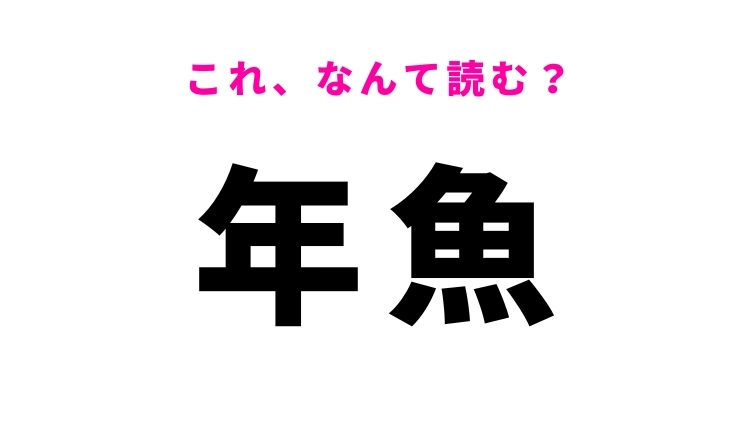 【漢字クイズ】「年魚」はなんて読む?なじみのあるあの魚!