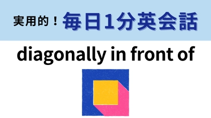 「diagonally in front of」の意味は？方向を表す言葉！【1分英会話】