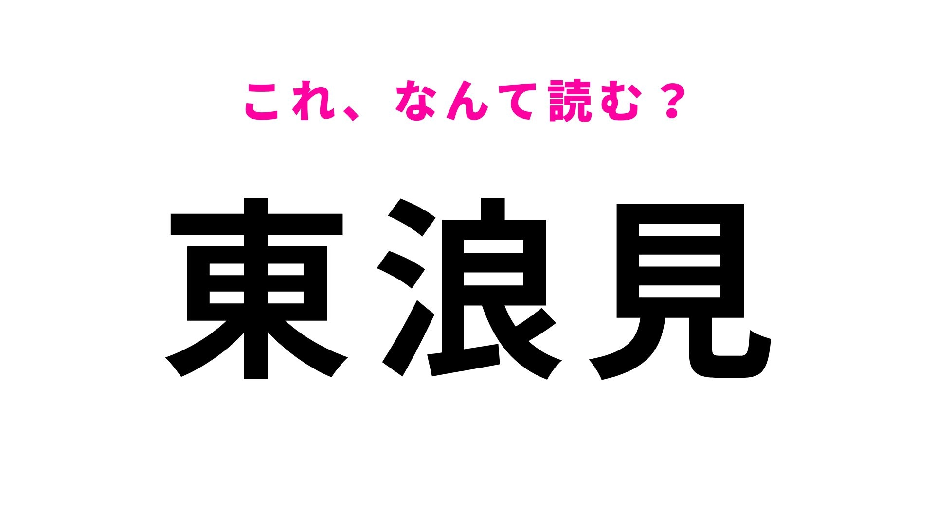 【漢字クイズ】「東浪見」はなんて読む？ヒントを見れば答えが分かるかも！