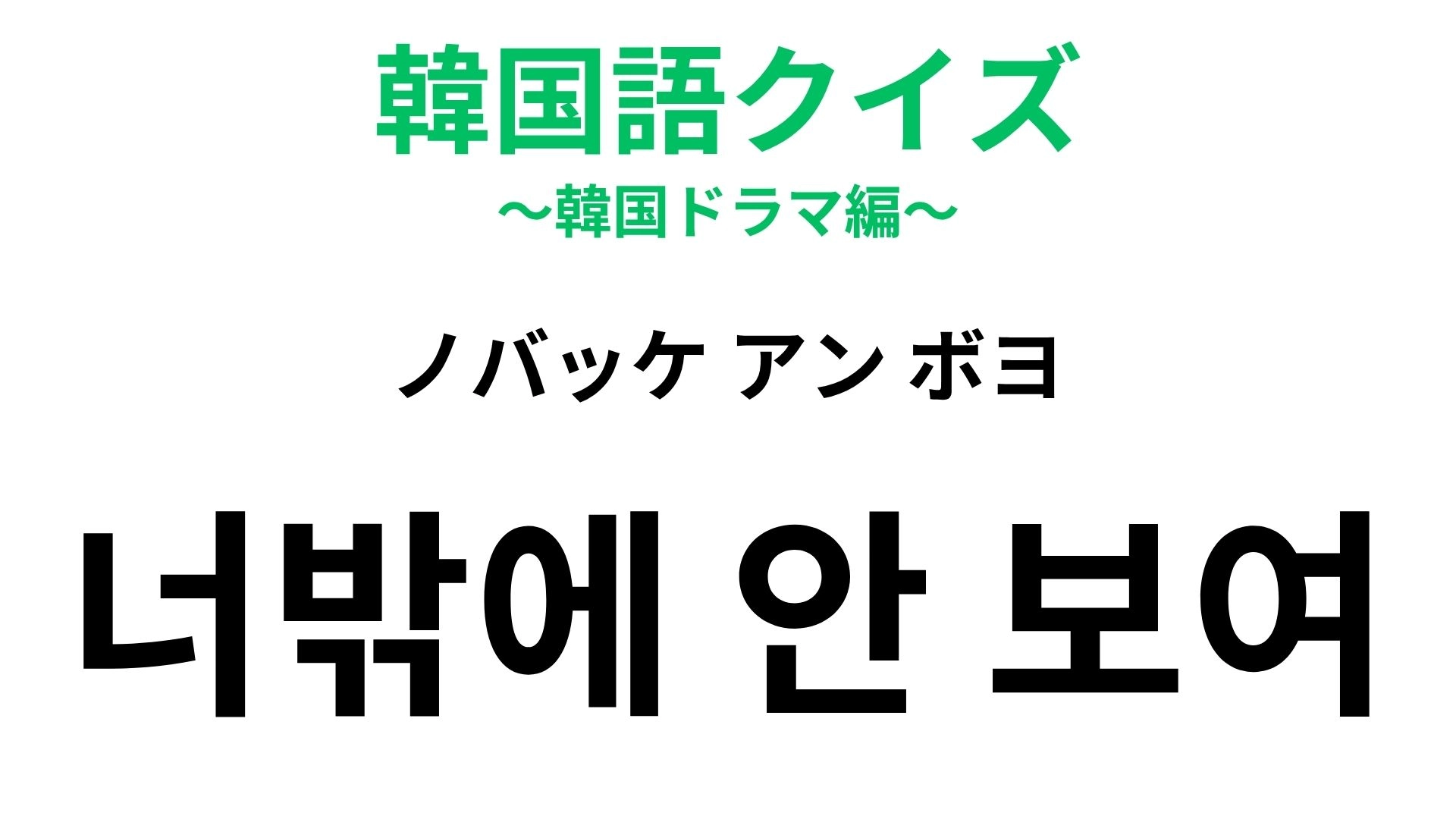【韓国語クイズ】「너밖에 안 보여（ノバッケ アン ボヨ）」の意味は？韓ドラみたいな甘いひと言♡