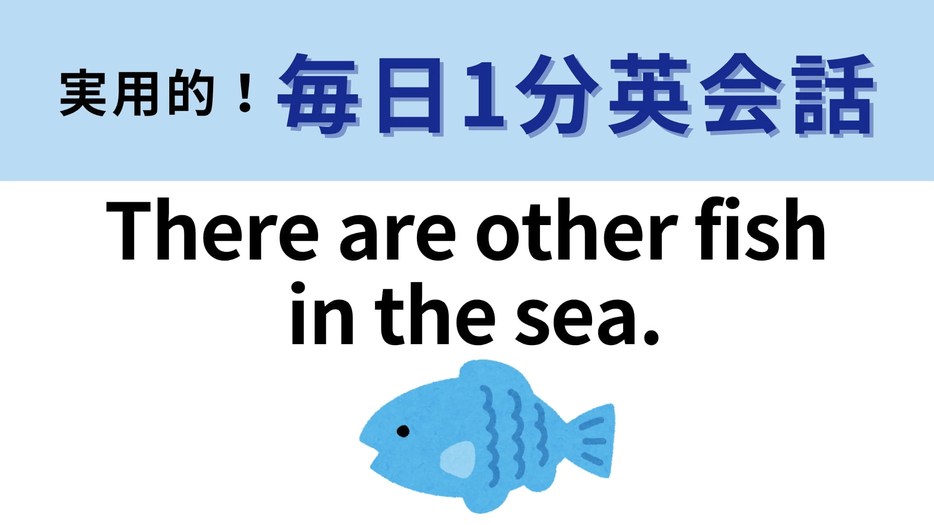 「There are other fish in the sea.」の意味は？「海にはほかの魚もいる」って誰かを励ましてみよう！【1分英会話】
