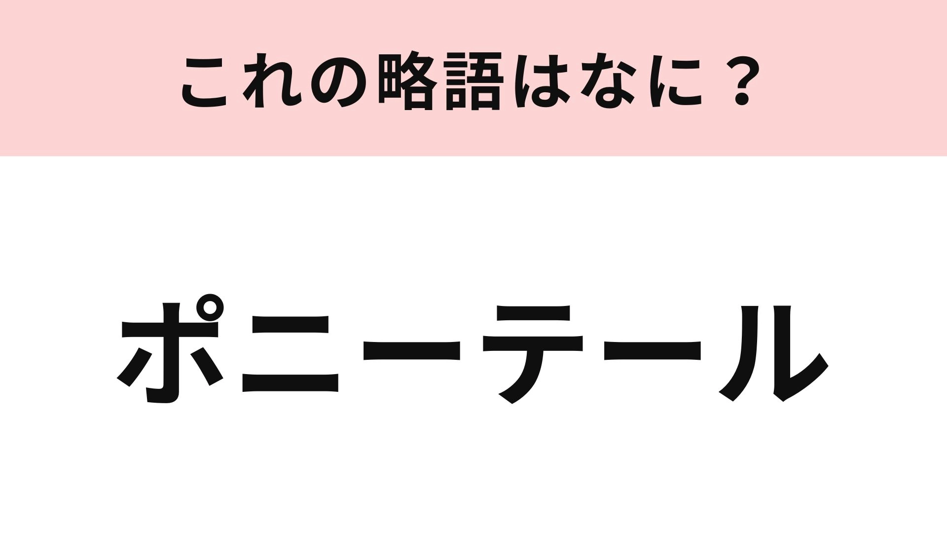 【略語クイズ】「ポニーテール」の略語は？即答してほしい♡