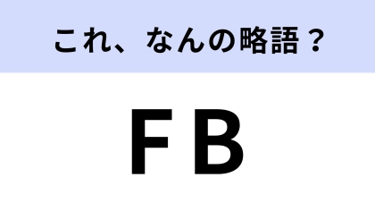 「FB」はなんの略？「FBする」はどういう意味？【略語クイズ】