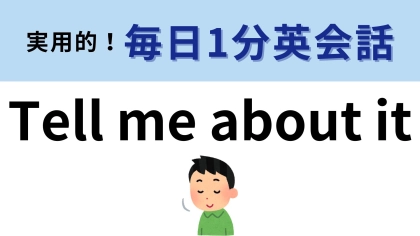 「Tell me about it」の意味は？「それを教えて」以外の意味があるんです！【1分英会話】
