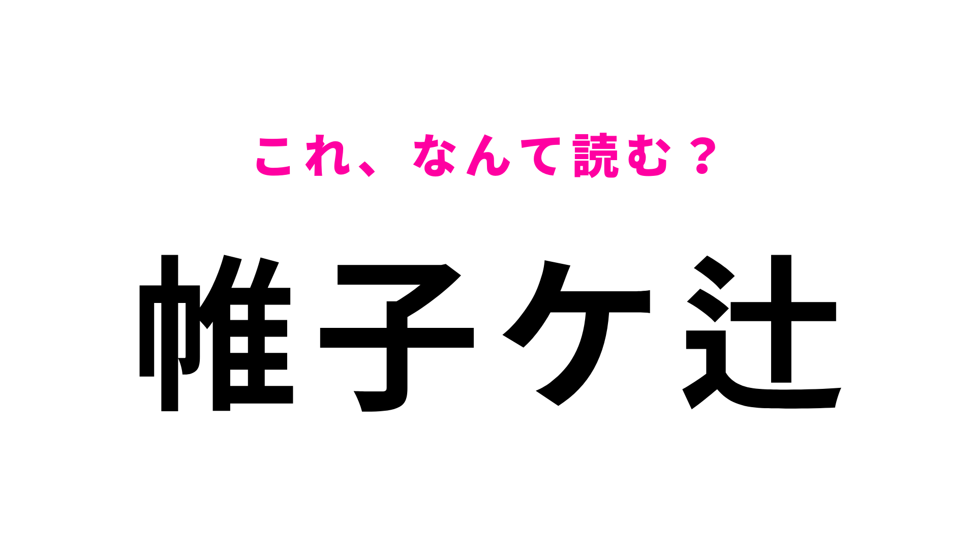 【漢字クイズ】「帷子ケ辻」はなんて読む？初見で正解できたら天才！