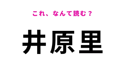 「井原里」はなんて読む？答えはひらがな6文字…！？