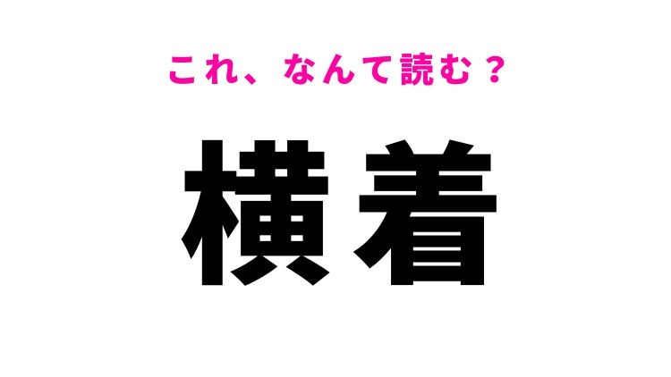 【横着】はなんて読む？よこちゃくではありません！
