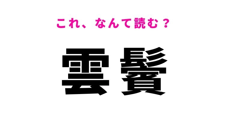 【雲鬢】はなんて読む？美しい髪を表す漢字