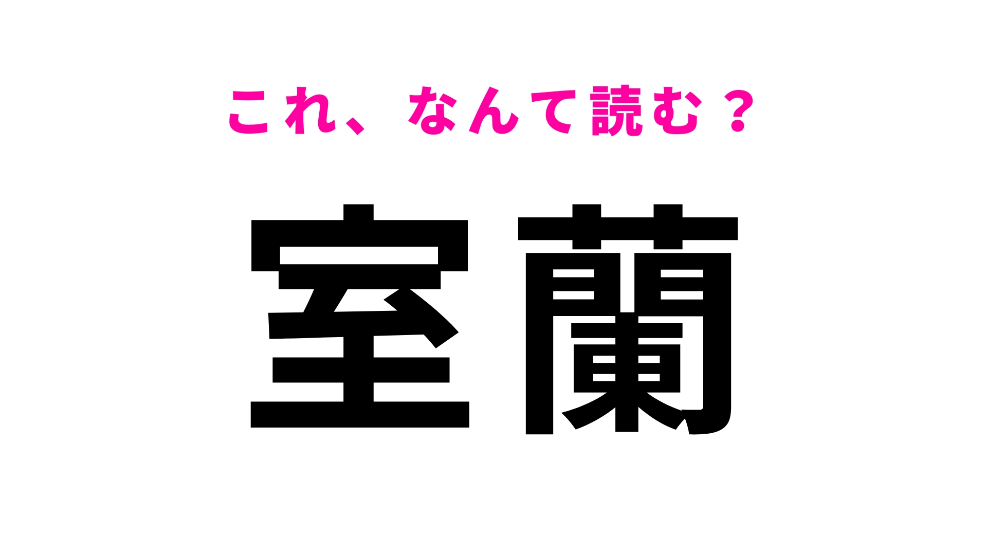 【漢字クイズ】「室蘭」はなんて読む?1文字目はまさかの「む」!