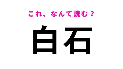 「白石」はなんて読む？読めそうで読めない！