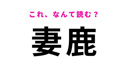 【漢字クイズ】「妻鹿」はなんて読む？答えはまさかの2文字…！？