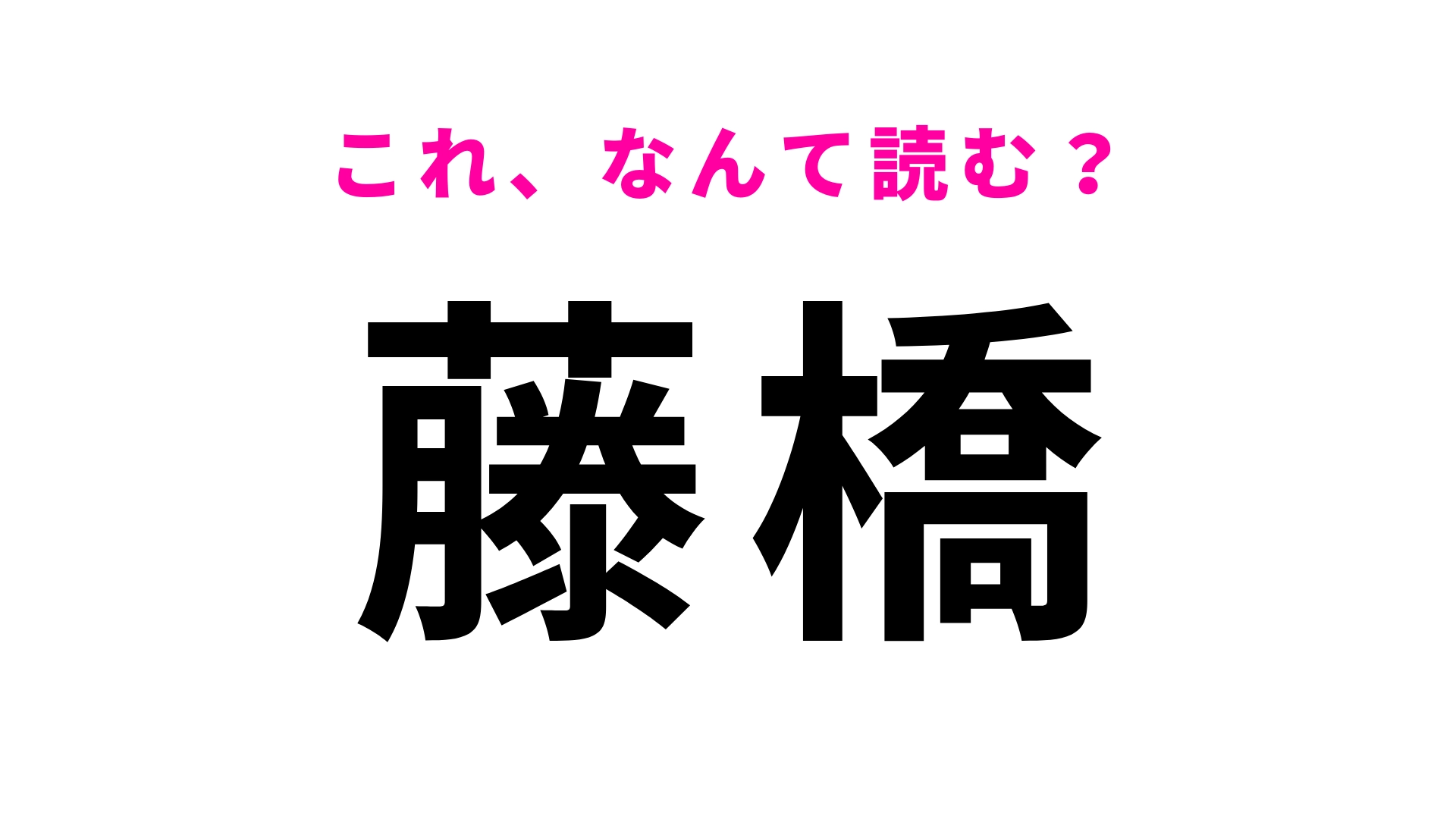 「藤橋」はなんて読む?この問題はさすがに正解したい…!