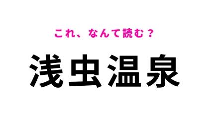 「浅虫温泉」はなんて読む？流石に間違えられない…！