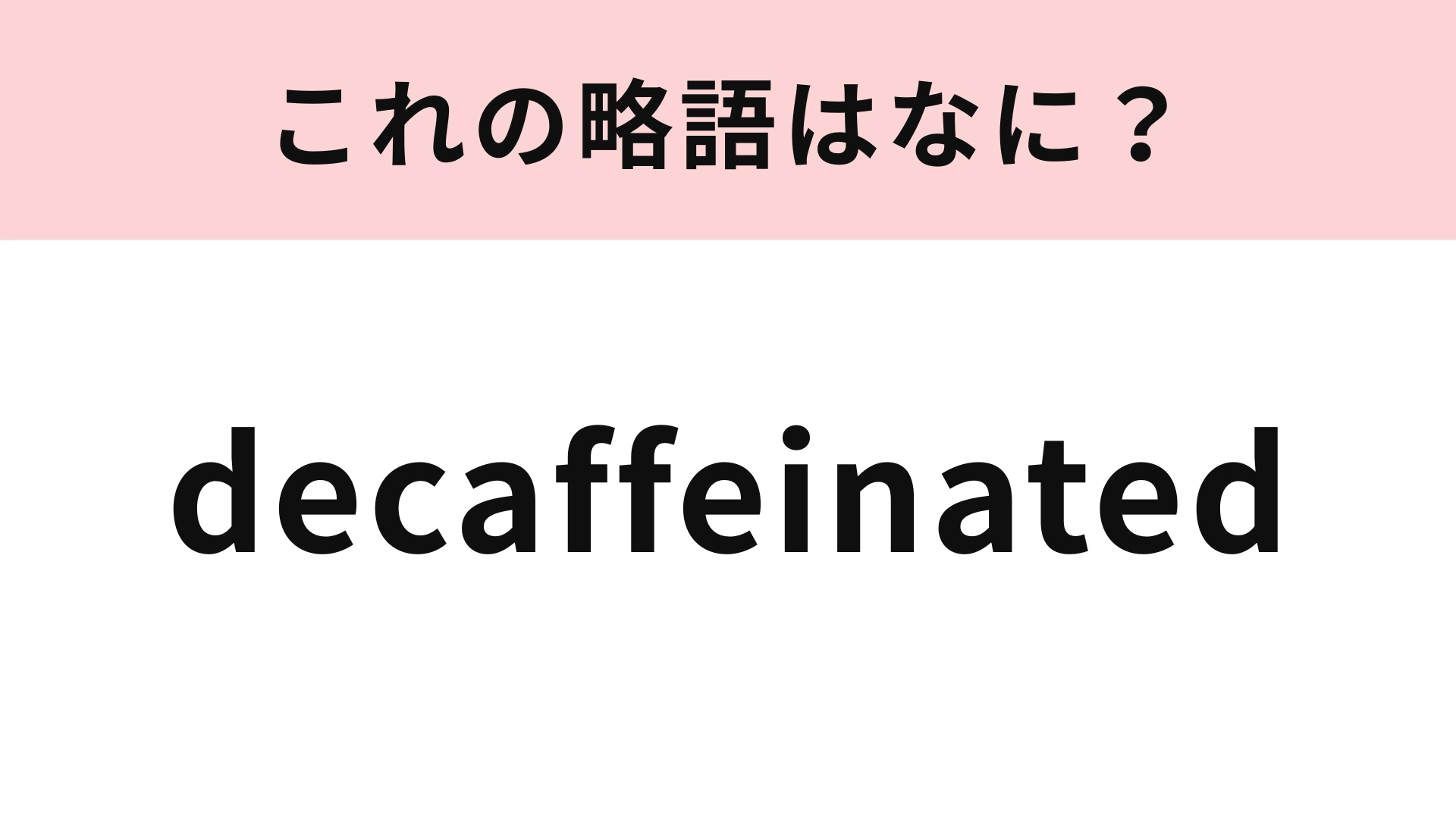 「decaffeinated」の略語は？コーヒー好きなら即答できるはず！