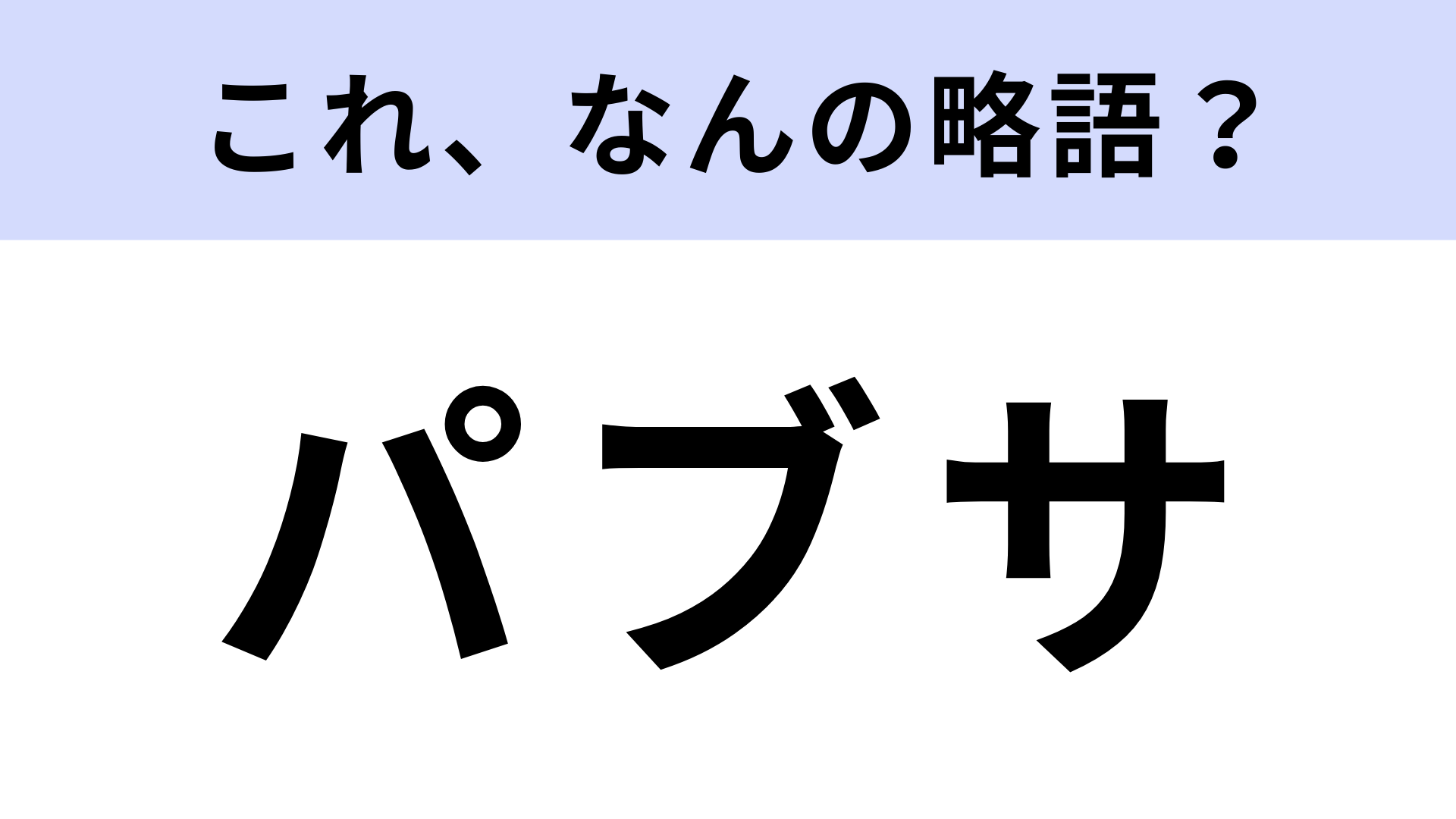 【略語クイズ】「パブサ」はなんの略？聞いたことある...？