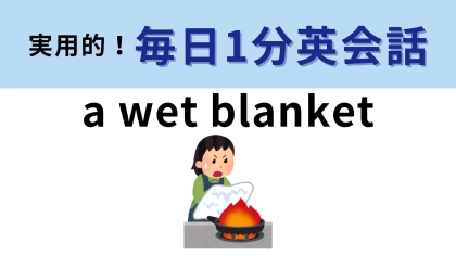 「a wet blanket」の意味は？盛り上がっているときには来てほしくない人！【1分英会話】