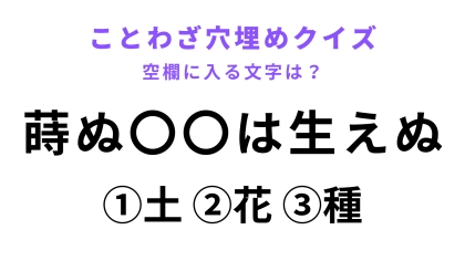 【蒔ぬ〇〇は生えぬ】空欄に文字を入れてことわざを完成させて！