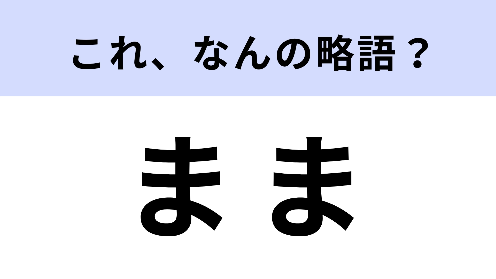 「まま」はなんの略?お母さんのことではなく...!?【略語クイズ】