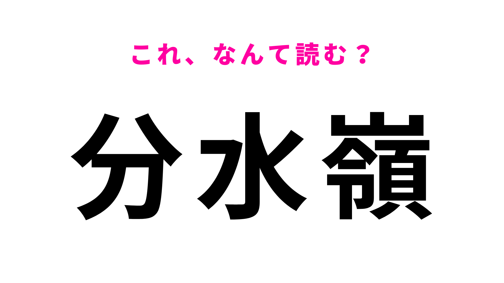 【分水嶺】はなんて読む？まずはヒントを見てみて！