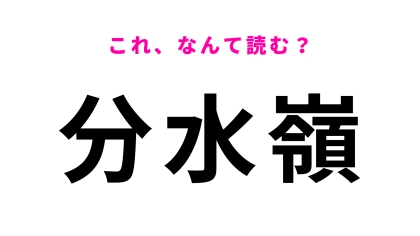 【分水嶺】はなんて読む？まずはヒントを見てみて！