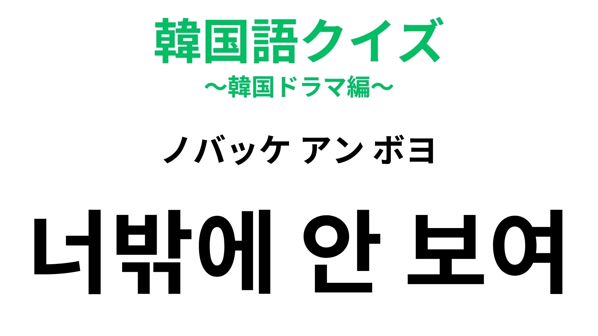 【韓国語クイズ】「너밖에 안 보여（ノバッケ アン ボヨ）」の意味は？韓ドラみたいな甘いひと言♡