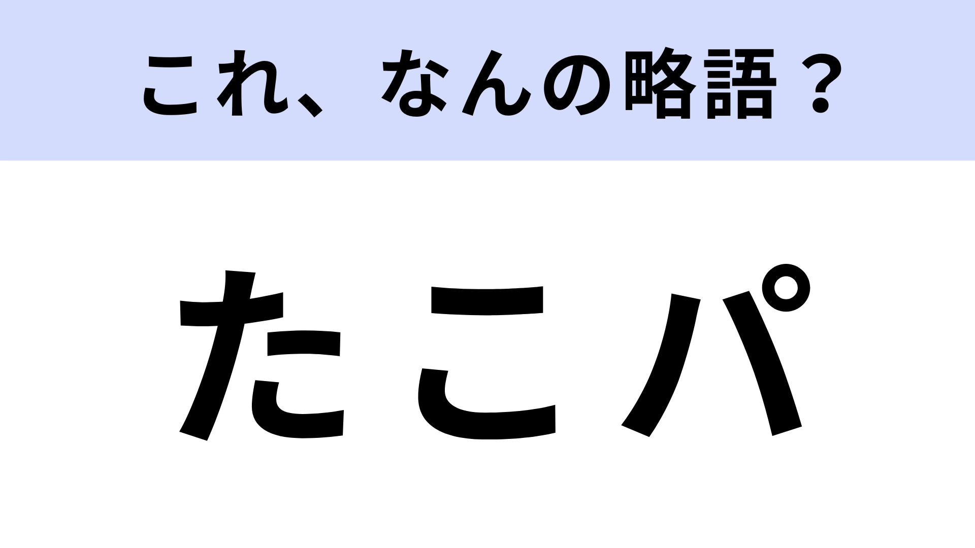 「たこパ」はなんの略?さすがに答えられるよね...!?