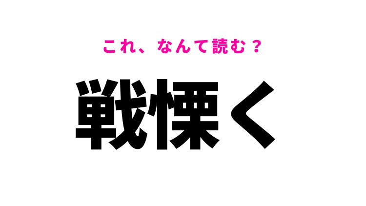 【戦慄く】はなんて読む？「せんりつく」ではありません！