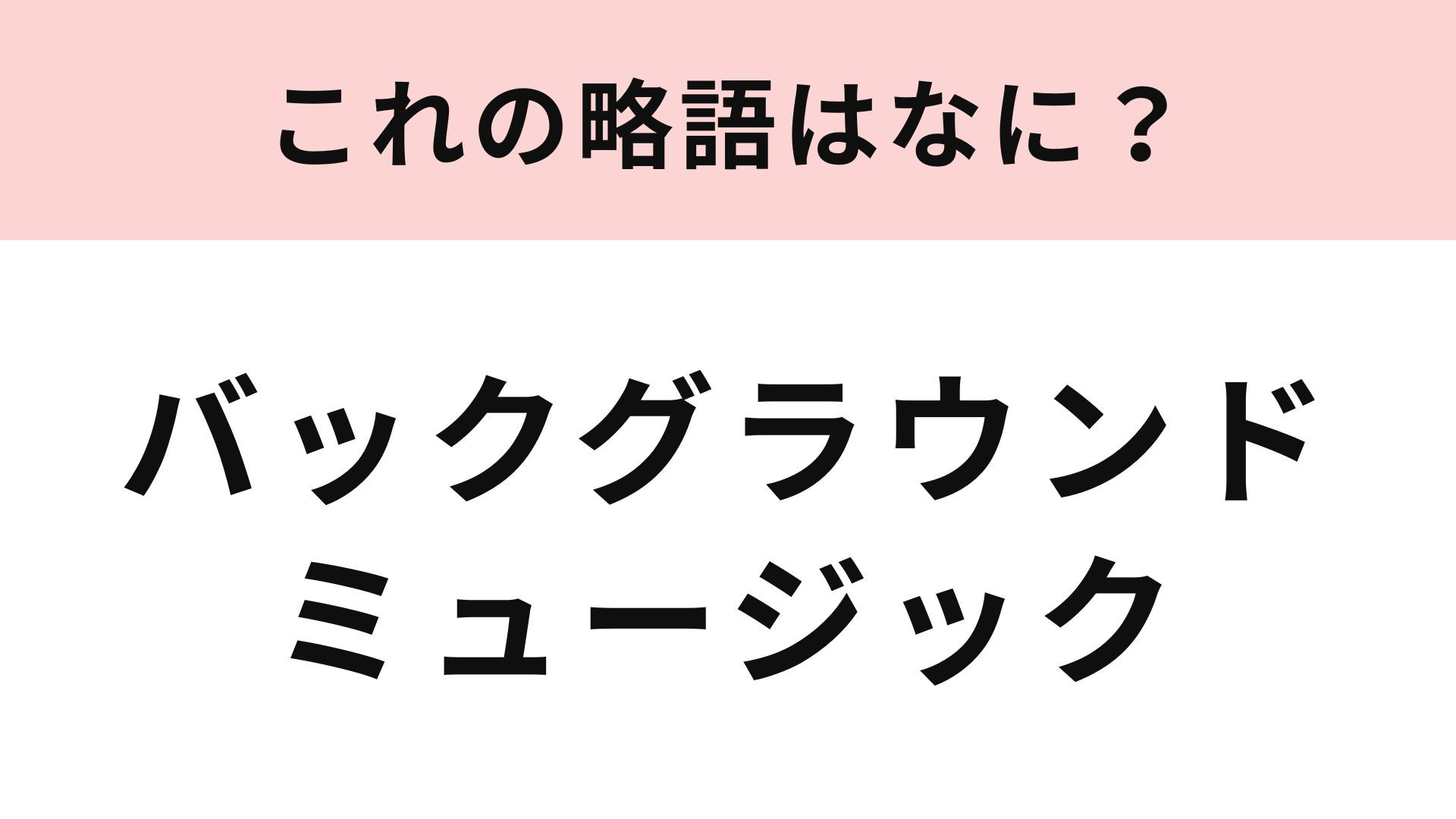 【略語クイズ】「バックグラウンドミュージック」の略語は？雰囲気作りのための音楽のこと！