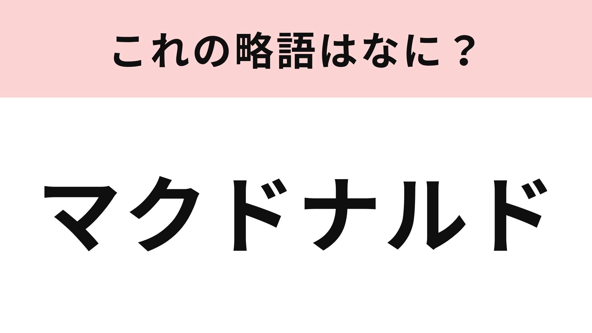 【略語クイズ】「マクドナルド」の略語は？関東と関西で答えがわかれるかも…！