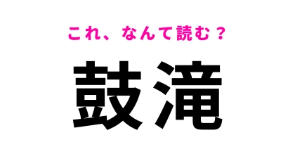 「鼓滝」はなんて読む？答えはひらがな6文字です！