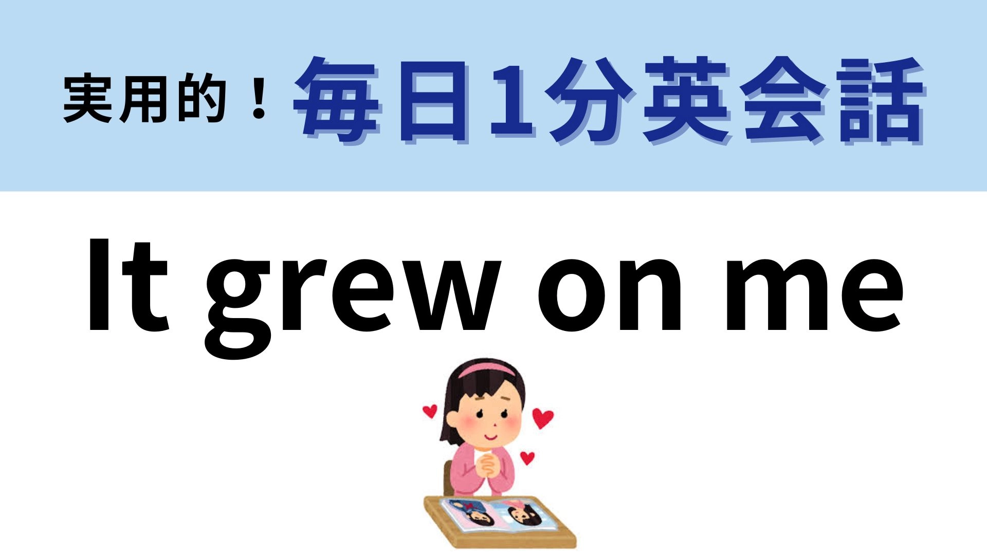 「It grew on me」の意味は?気持ちの変化を表すフレーズ♡【1分英会話】