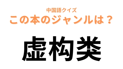 中国語で【虚构类】と表す本のジャンルは？わからなかったらヒントをチェック！