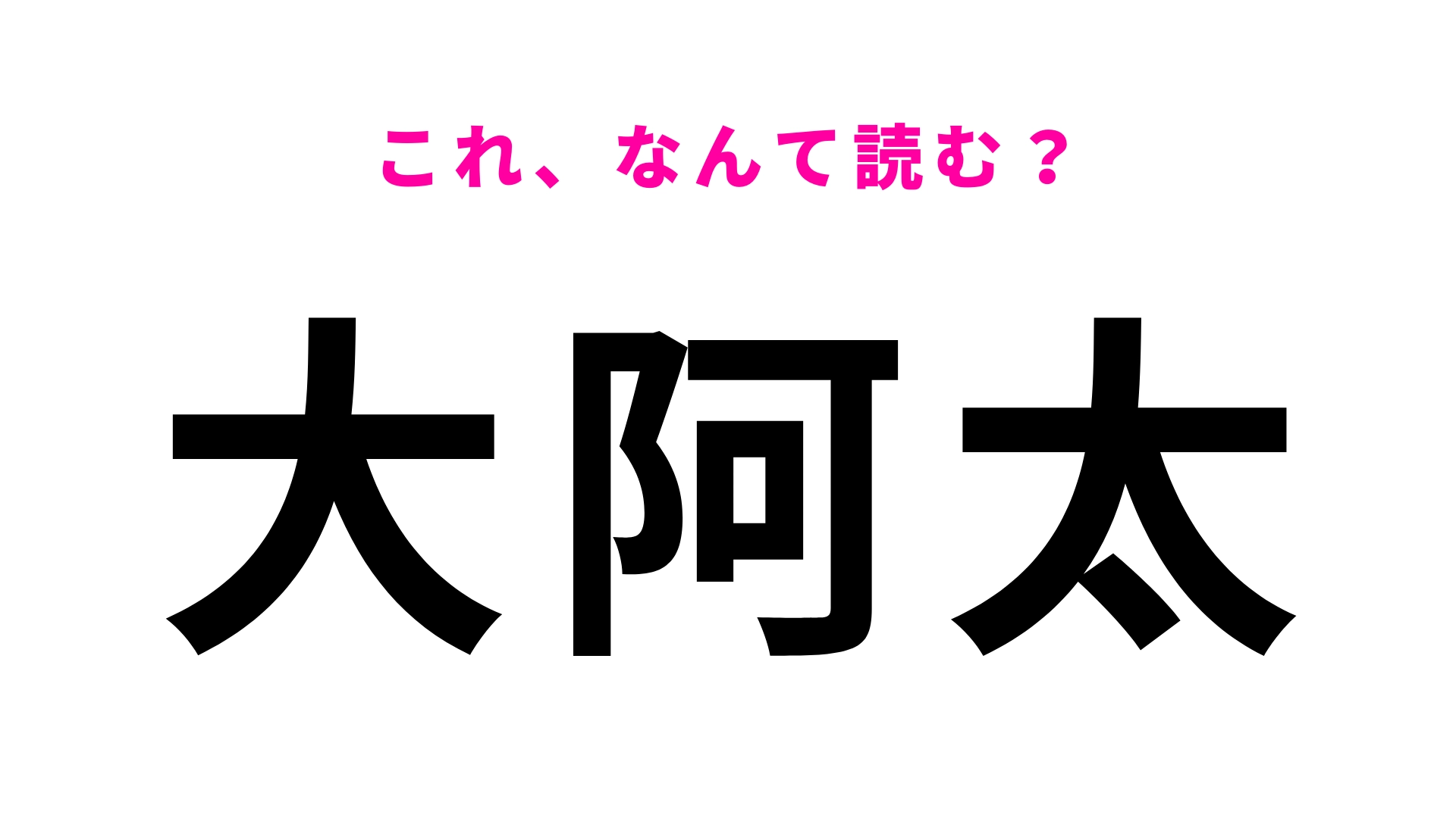 【漢字クイズ】「大阿太」はなんて読む?簡単な漢字の組みあわせなのに…!