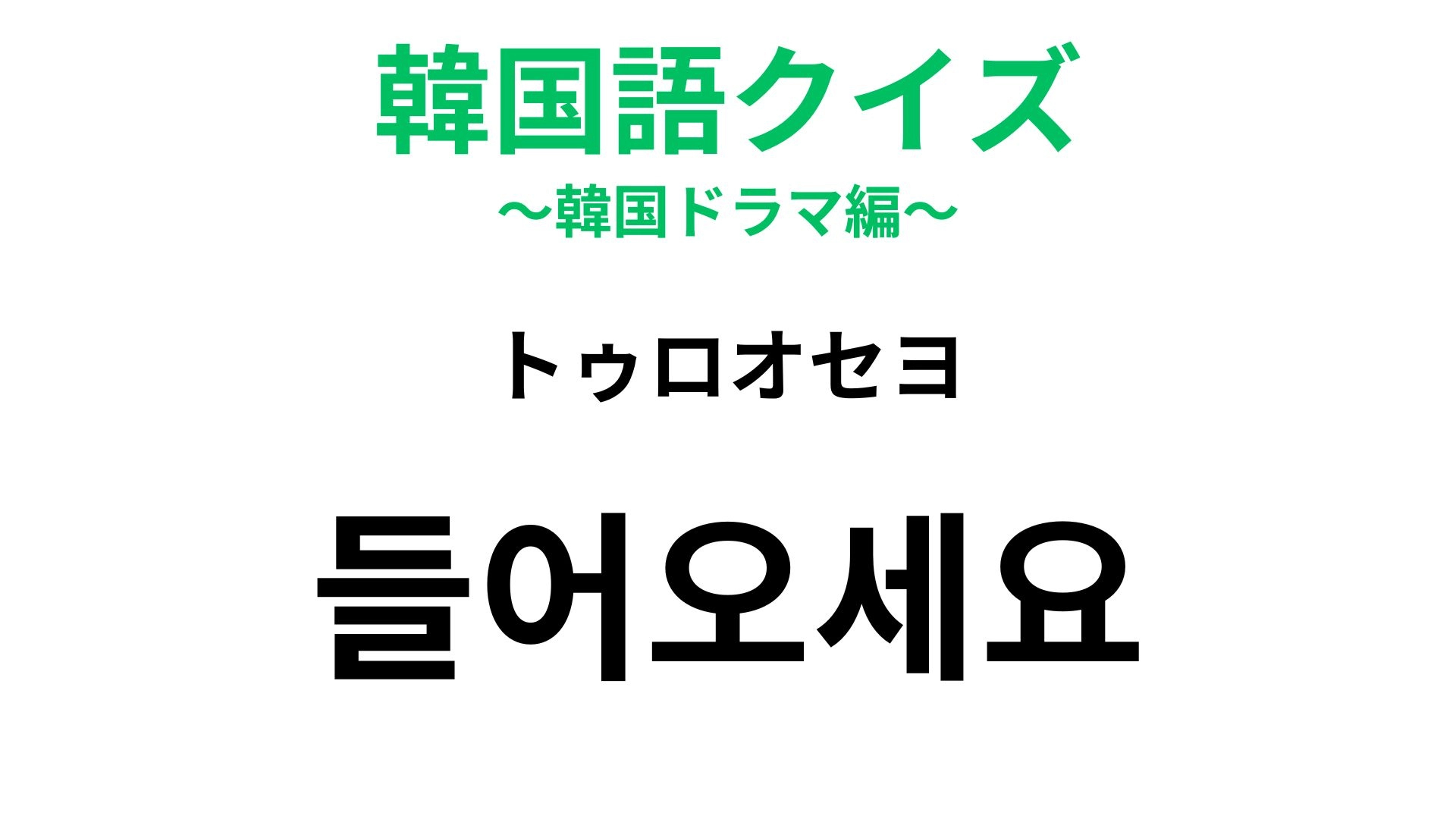【韓国語クイズ】「들어오세요(トゥロオセヨ)」の意味は?お店の入口で聞こえてくる...!