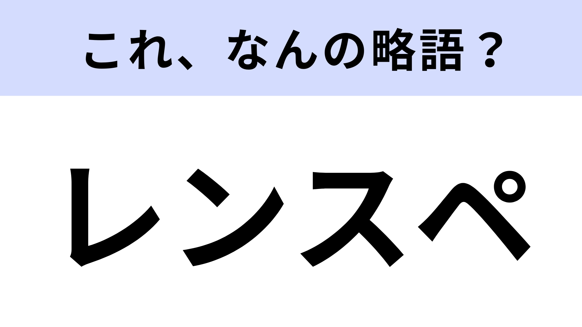 「レンスペ」はなんの略？答えはカタカナ8文字！