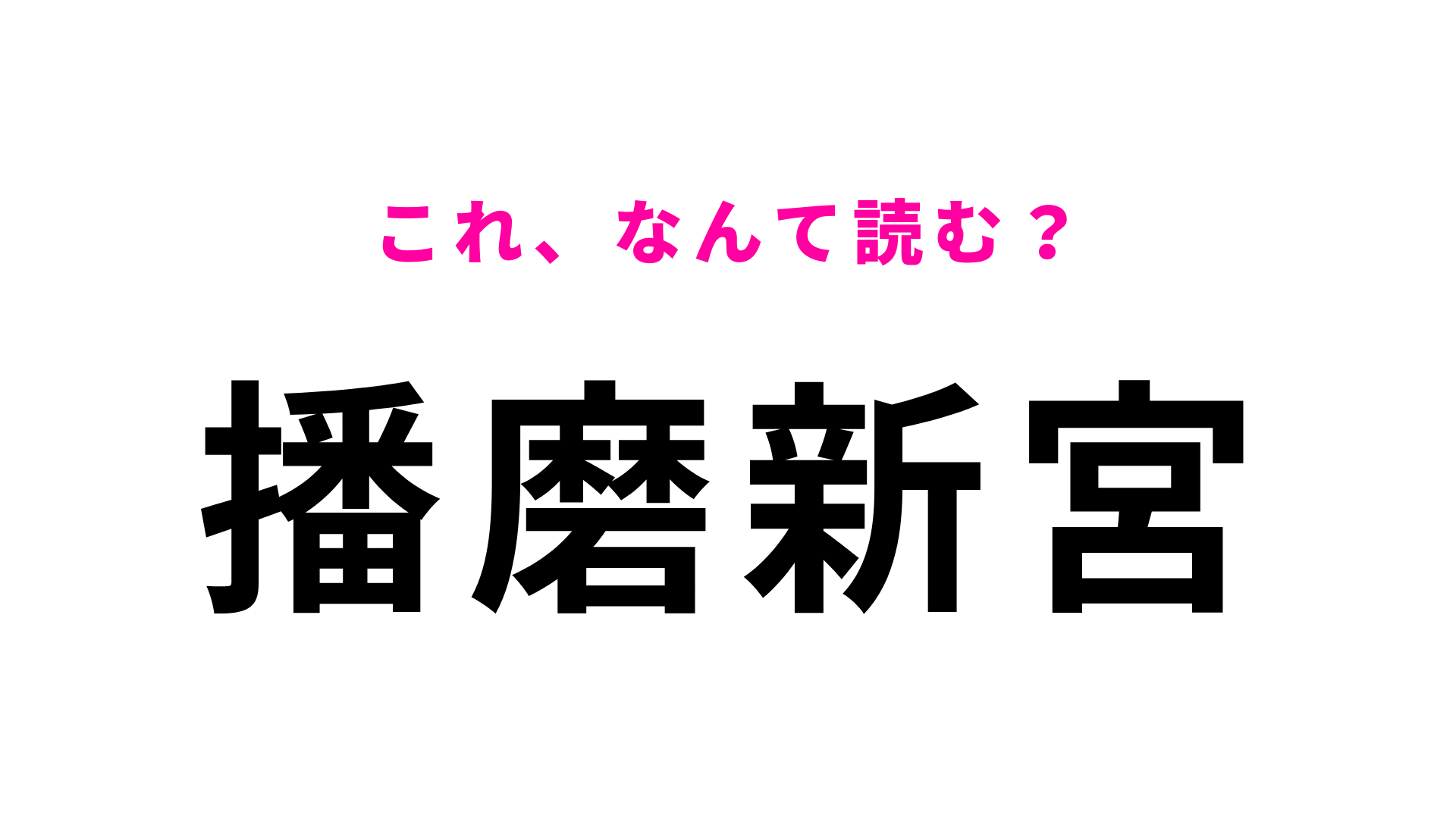 【漢字クイズ】「播磨新宮」はなんて読む？一回で読めたらすごい！