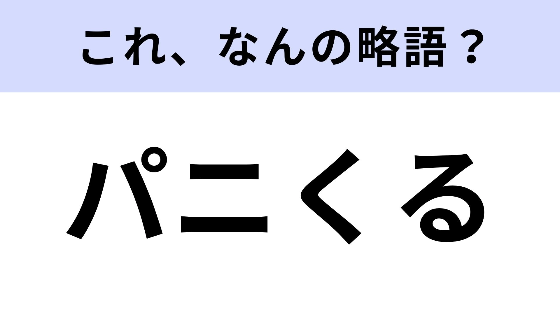 【略語クイズ】「パニくる」はなんの略？これは即答したい！
