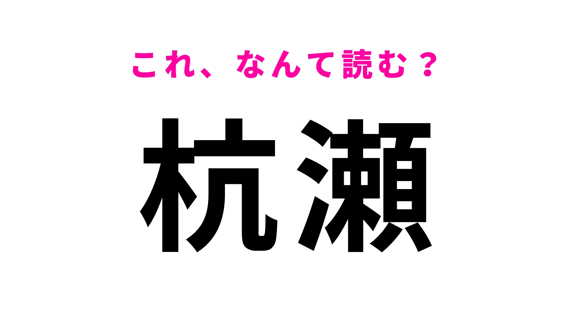【漢字クイズ】「杭瀬」はなんて読む?「こうせ」ではない!