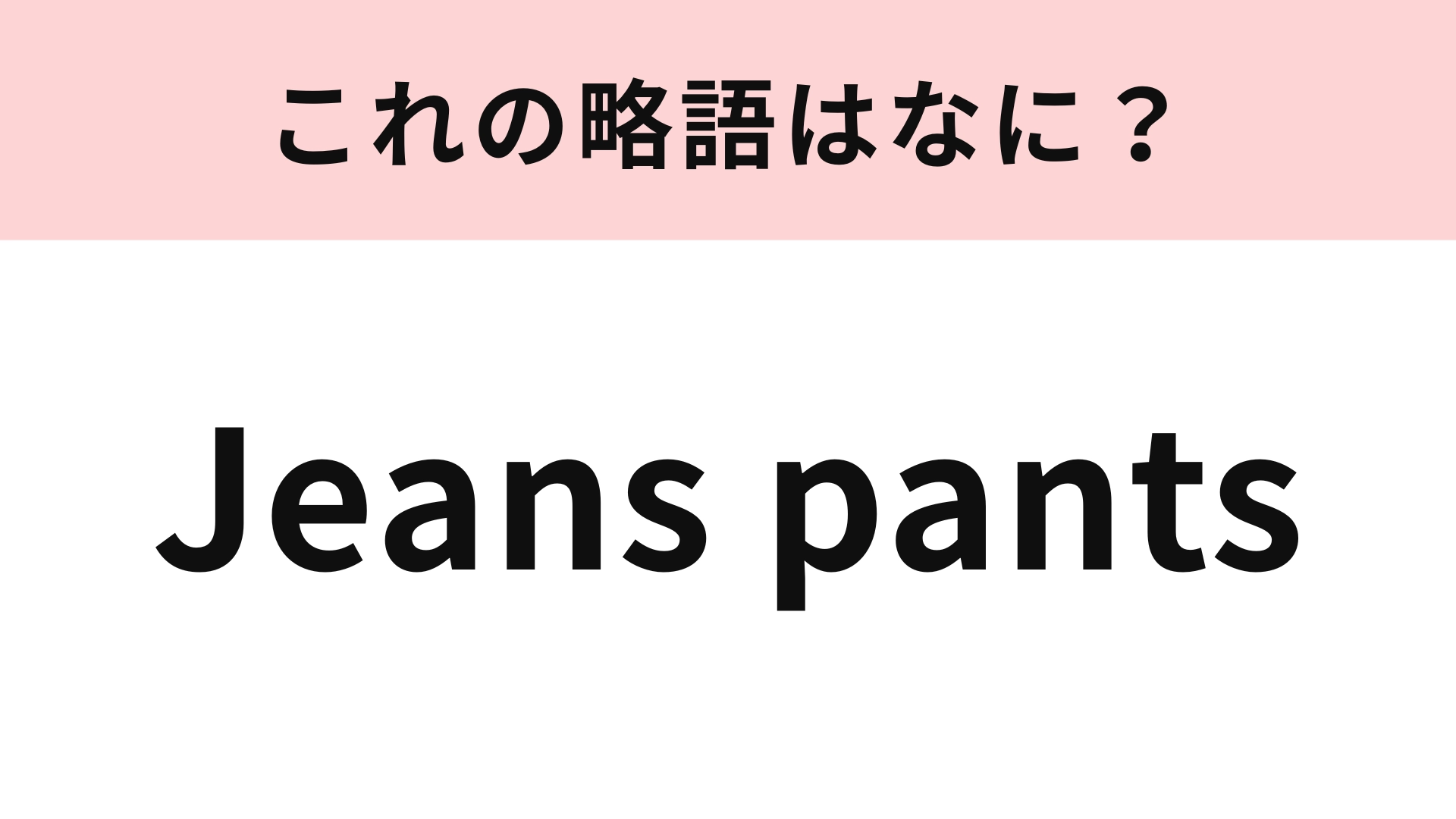 「Jeans pants」の略語は？あなたも今履いているかも…！