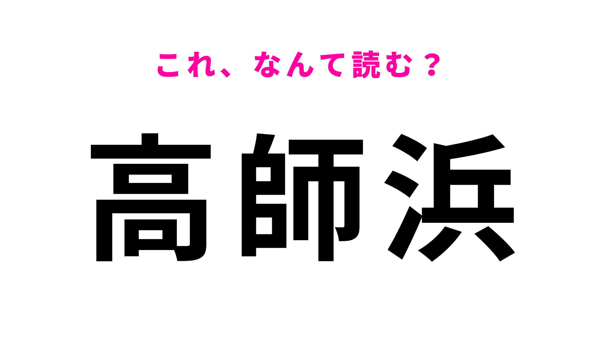 「高師浜」はなんて読む？答えはひらがな6文字！
